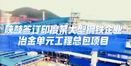 【服务型制造深一度】陕鼓与印度某大型钢铁企业签订冶金单元工程总包项目