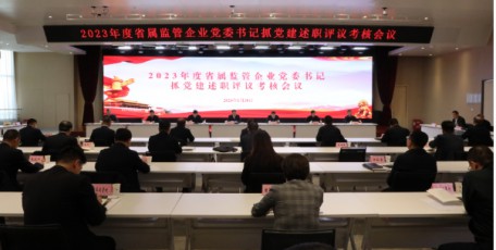 省国资委党委召开2023年度省属监管企业党委书记抓党建工作述职评议考核会议